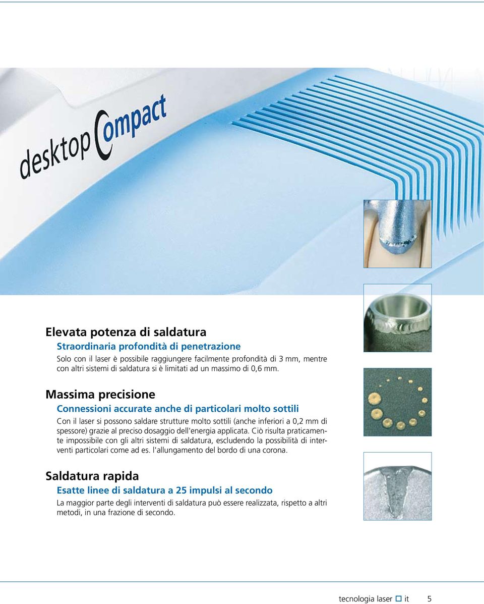 Massima precisione Connessioni accurate anche di particolari molto sottili Con il laser si possono saldare strutture molto sottili (anche inferiori a 0,2 mm di spessore) grazie al preciso dosaggio