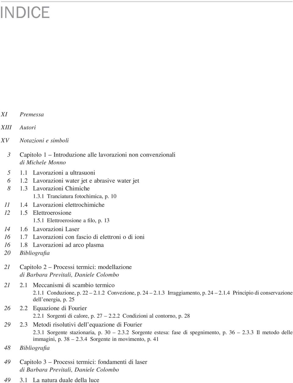 13 14 1.6 Lavorazioni Laser 16 1.7 Lavorazioni con fascio di elettroni o di ioni 16 1.8 Lavorazioni ad arco plasma 20 Bibliografia 21 Capitolo 2 Processi termici: modellazione 21 2.