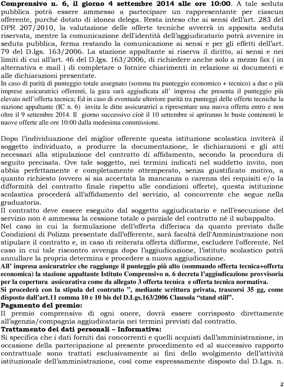 283 del DPR 207/2010, la valutazione delle offerte tecniche avverrà in apposita seduta riservata, mentre la comunicazione dell'identità dell aggiudicatario potrà avvenire in seduta pubblica, ferma