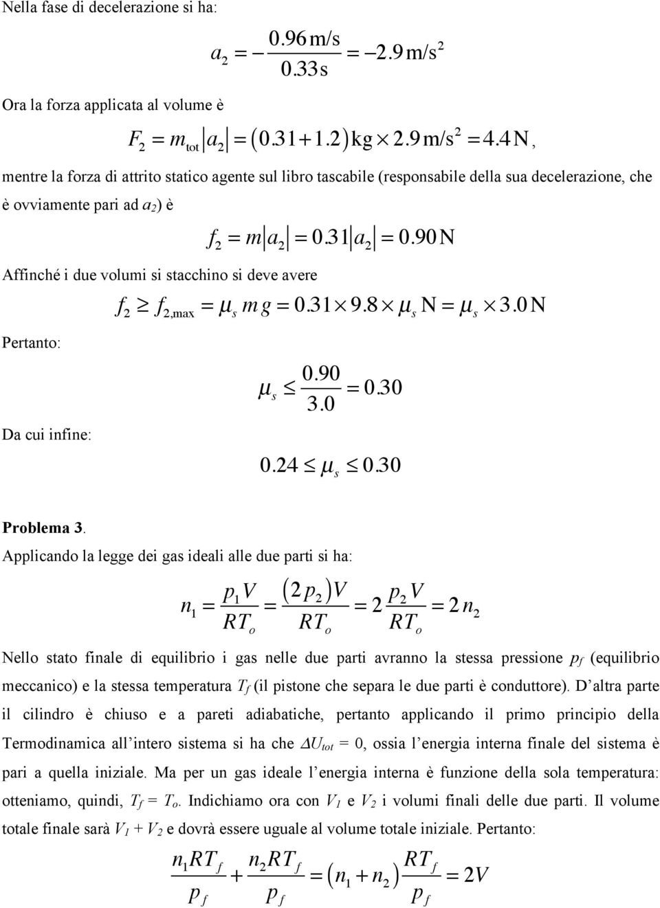 = 0.31 a 2 = 0.90N f 2 f 2,max = µ s m g = 0.31 9.8 µ s N = µ s 3.0N Pertanto: Da cui infine: µ s 0.90 3.0 = 0.30 0.24 µ s 0.30 Problema 3.