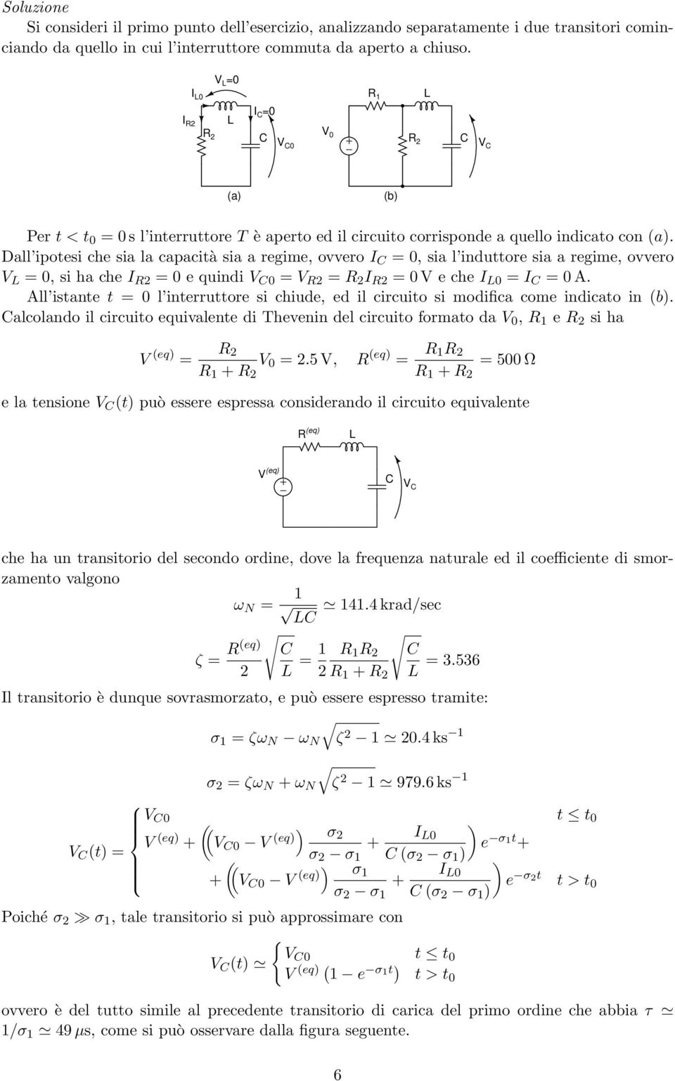 Dall ipotesi che sia la capacità sia a regime, ovvero I =, sia l induttore sia a regime, ovvero V L =, si ha che I R = e quindi V = V R = I R = V e che I L = I = A.