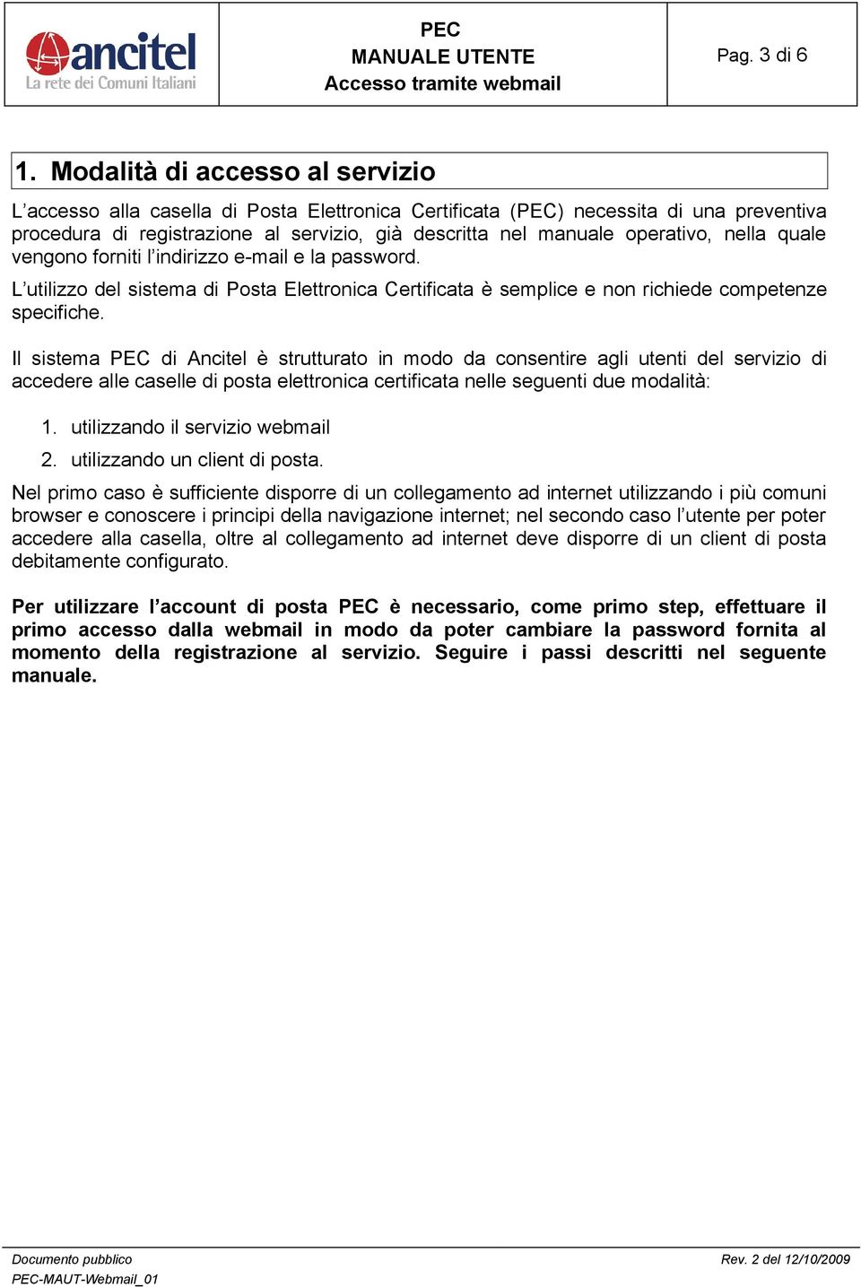 nella quale vengono forniti l indirizzo e-mail e la password. L utilizzo del sistema di Posta Elettronica Certificata è semplice e non richiede competenze specifiche.