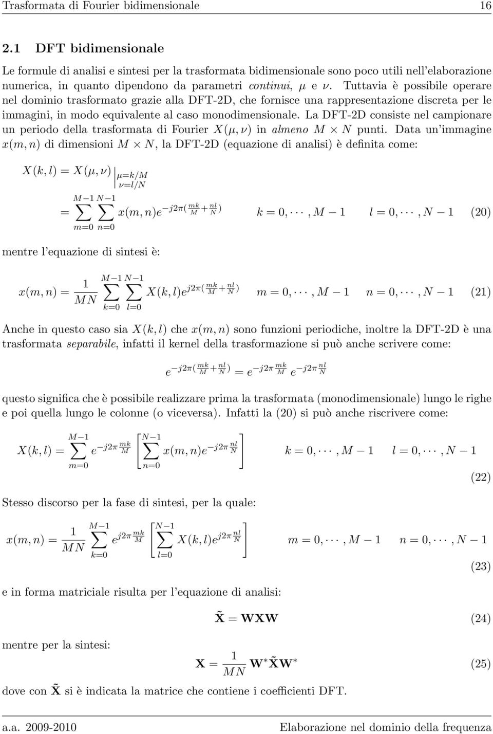 Tuttavia è possibile operare nel dominio trasformato grazie alla DFT-2D, che fornisce una rappresentazione discreta per le immagini, in modo equivalente al caso monodimensionale.