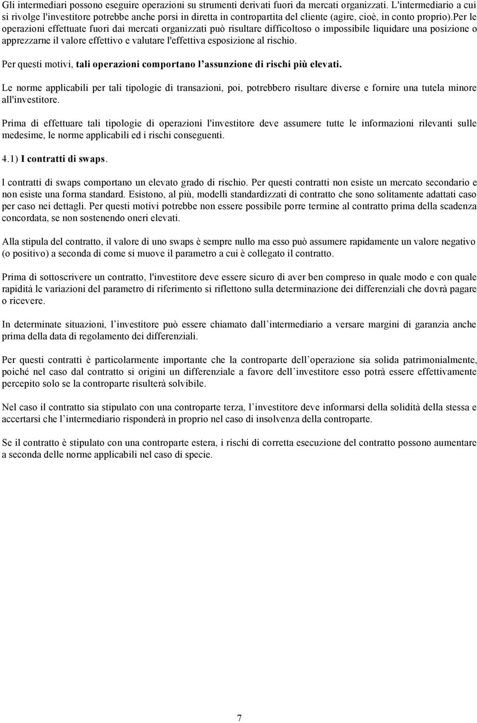 per le operazioni effettuate fuori dai mercati organizzati può risultare difficoltoso o impossibile liquidare una posizione o apprezzarne il valore effettivo e valutare l'effettiva esposizione al