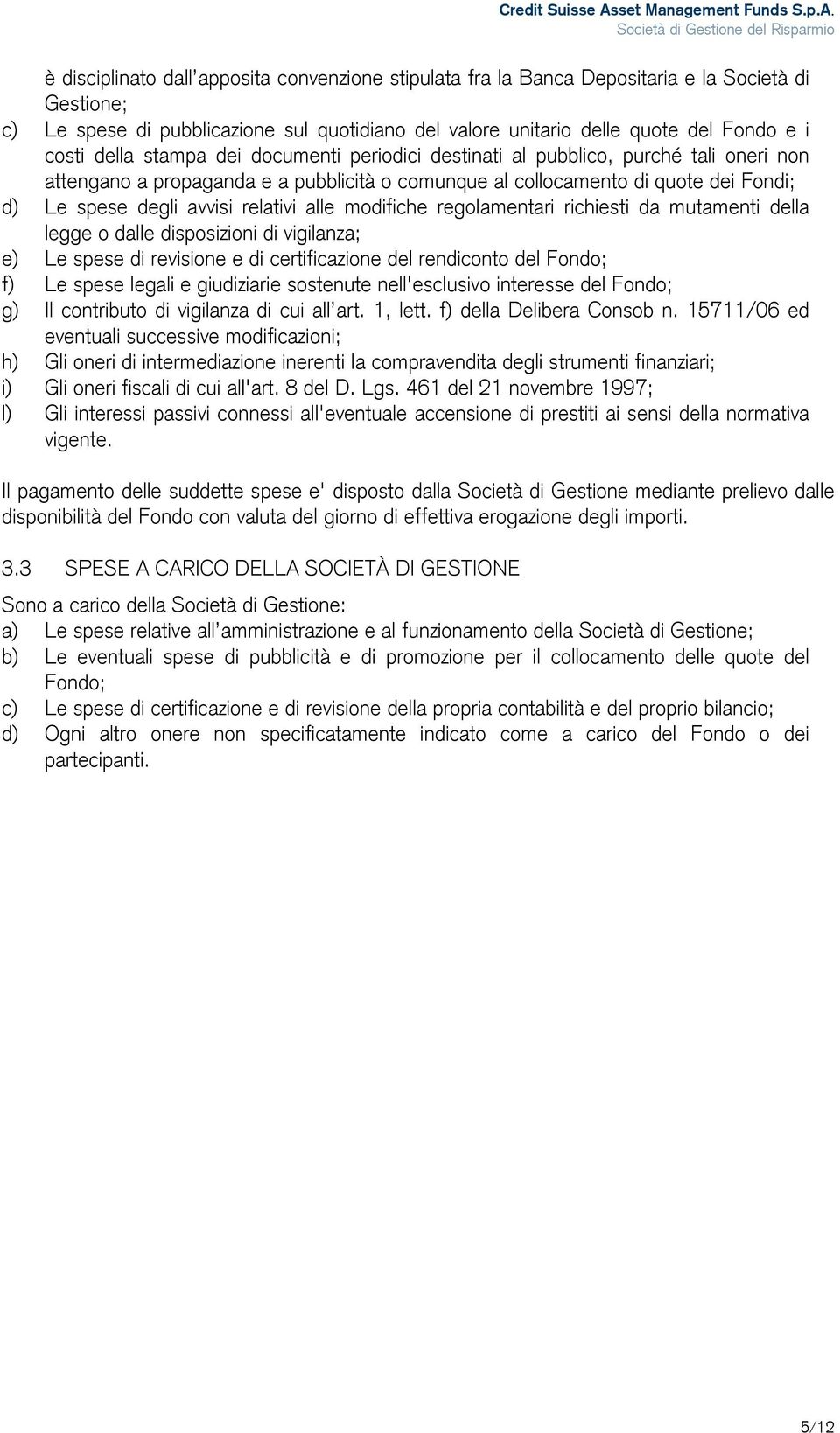 relativi alle modifiche regolamentari richiesti da mutamenti della legge o dalle disposizioni di vigilanza; e) Le spese di revisione e di certificazione del rendiconto del Fondo; f) Le spese legali e