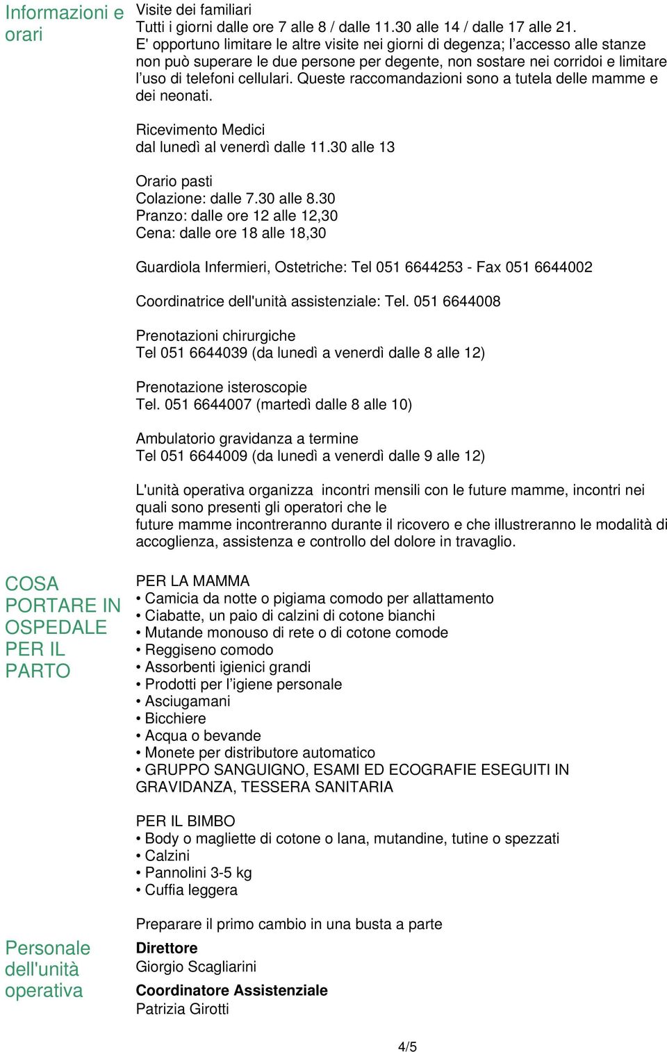 Queste raccomandazioni sono a tutela delle mamme e dei neonati. Ricevimento Medici dal lunedì al venerdì dalle 11.30 alle 13 Orario pasti Colazione: dalle 7.30 alle 8.