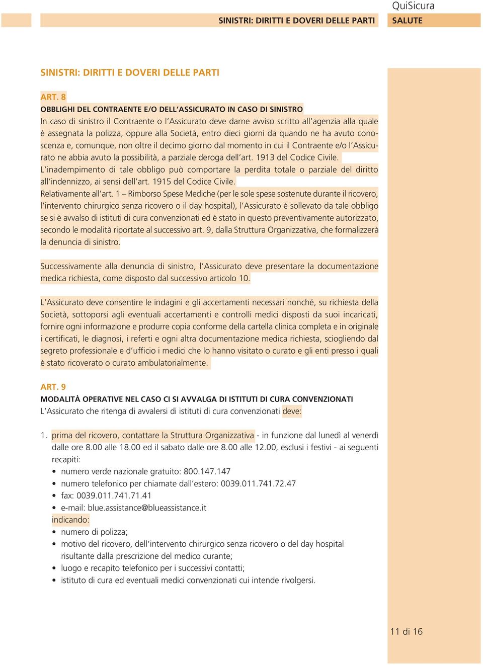 Società, entro dieci giorni da quando ne ha avuto conoscenza e, comunque, non oltre il decimo giorno dal momento in cui il Contraente e/o l Assicurato ne abbia avuto la possibilità, a parziale deroga