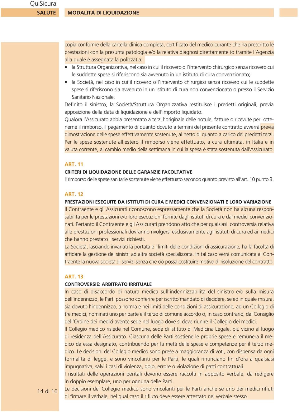 riferiscono sia avvenuto in un istituto di cura convenzionato; la Società, nel caso in cui il ricovero o l intervento chirurgico senza ricovero cui le suddette spese si riferiscono sia avvenuto in un