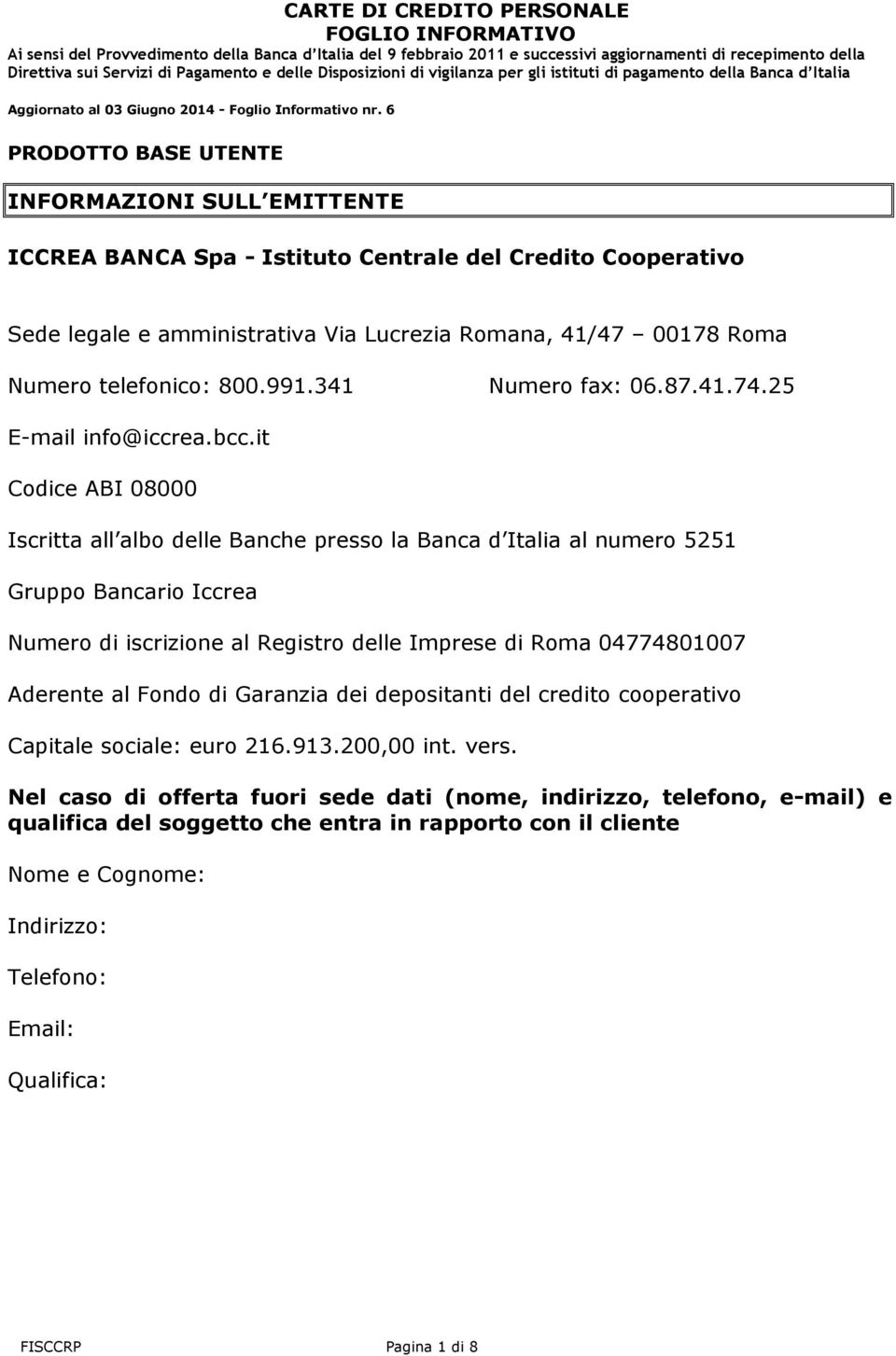 it Codice ABI 08000 Iscritta all albo delle Banche presso la Banca d Italia al numero 5251 Gruppo Bancario Iccrea Numero di iscrizione al Registro delle Imprese di Roma 04774801007 Aderente