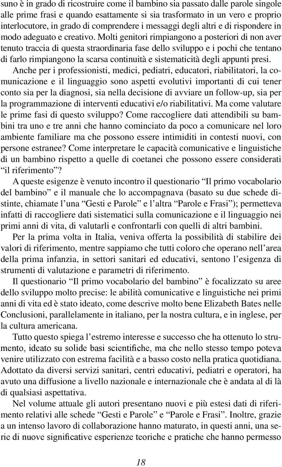 Molti genitori rimpiangono a posteriori di non aver tenuto traccia di questa straordinaria fase dello sviluppo e i pochi che tentano di farlo rimpiangono la scarsa continuità e sistematicità degli