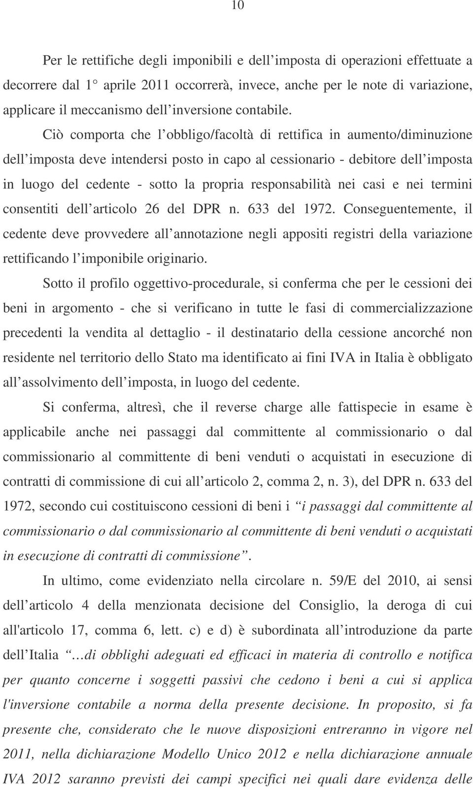 Ciò comporta che l obbligo/facoltà di rettifica in aumento/diminuzione dell imposta deve intendersi posto in capo al cessionario - debitore dell imposta in luogo del cedente - sotto la propria