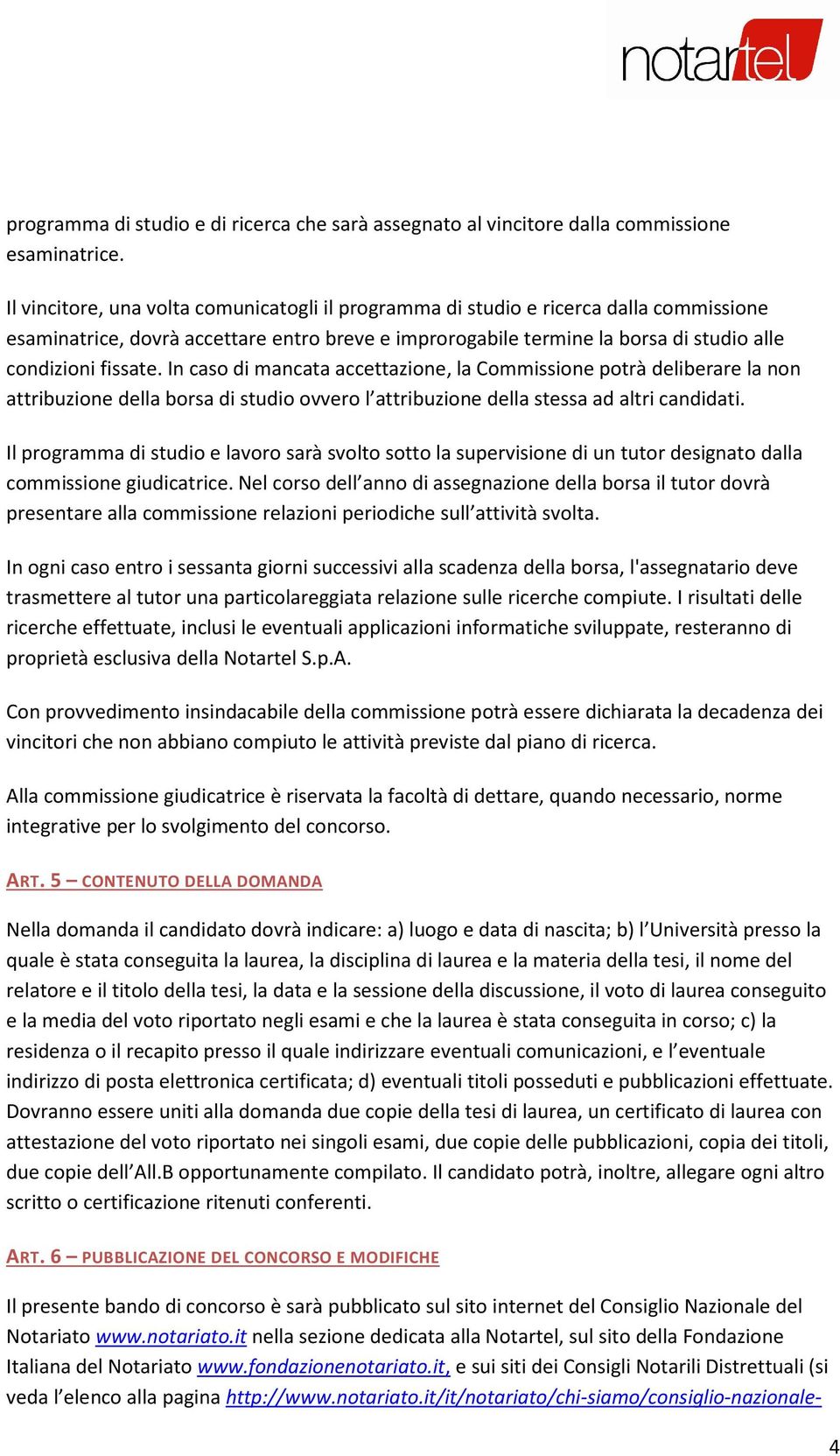 In caso di mancata accettazione, la Commissione potrà deliberare la non attribuzione della borsa di studio ovvero l attribuzione della stessa ad altri candidati.