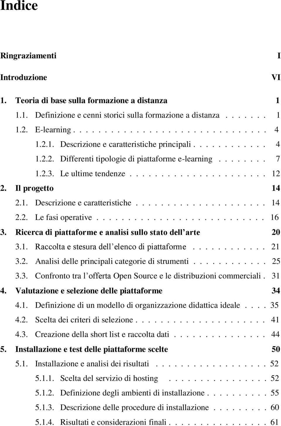 .......................... 16 3. Ricerca di piattaforme e analisi sullo stato dell arte 20 3.1. Raccolta e stesura dell elenco di piattaforme............ 21 3.2. Analisi delle principali categorie di strumenti.