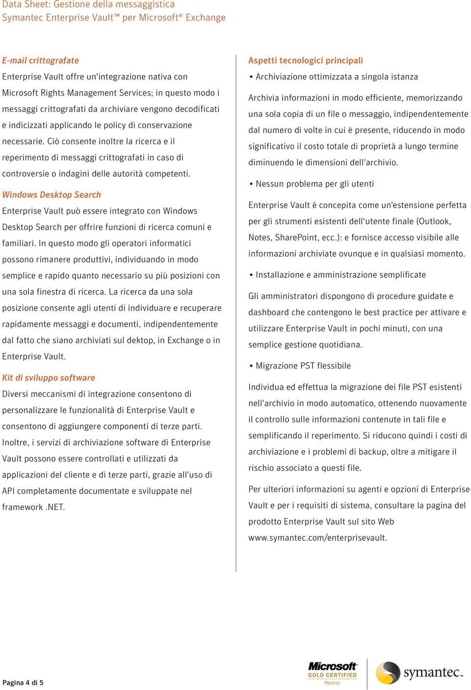 Windows Desktop Search Enterprise Vault può essere integrato con Windows Desktop Search per offrire funzioni di ricerca comuni e familiari.