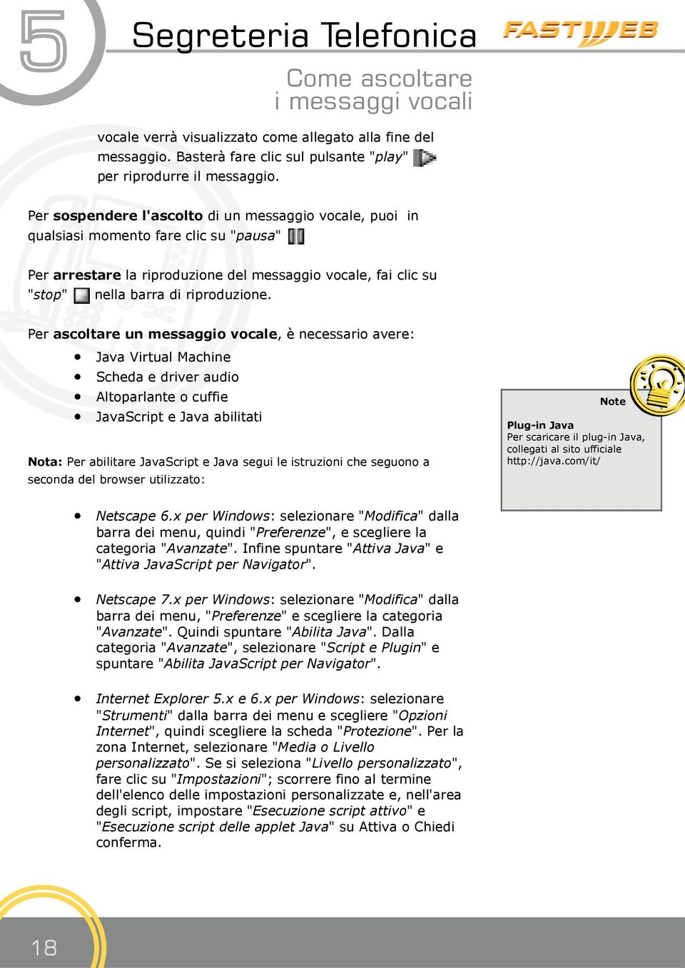 Per ascoltare un messaggio vocale, è necessario avere: Java Virtual Machine Scheda e driver audio Altoparlante o cuffie JavaScript e Java abilitati Nota: Per abilitare JavaScript e Java segui le