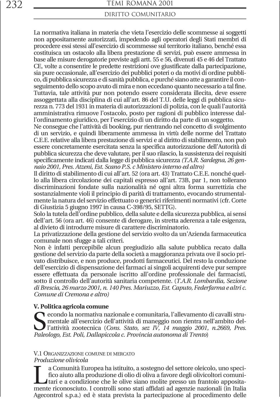 artt. 55 e 56, divenuti 45 e 46 del Trattato CE, volte a consentire le predette restrizioni ove giustificate dalla partecipazione, sia pure occasionale, all esercizio dei pubblici poteri o da motivi