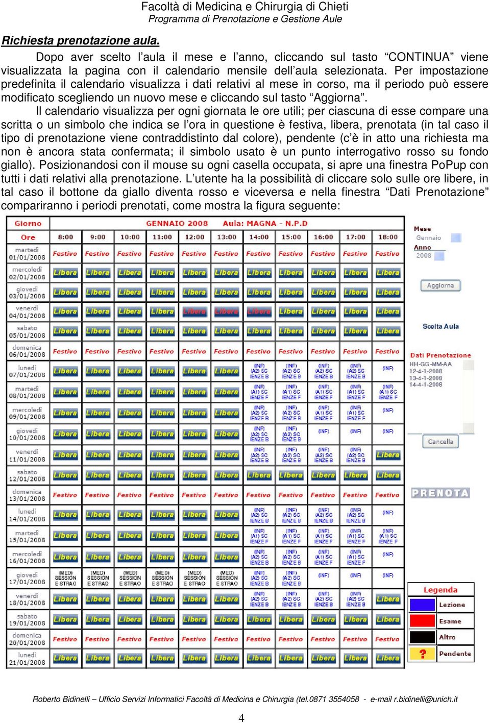 Il calendario visualizza per ogni giornata le ore utili; per ciascuna di esse compare una scritta o un simbolo che indica se l ora in questione è festiva, libera, prenotata (in tal caso il tipo di