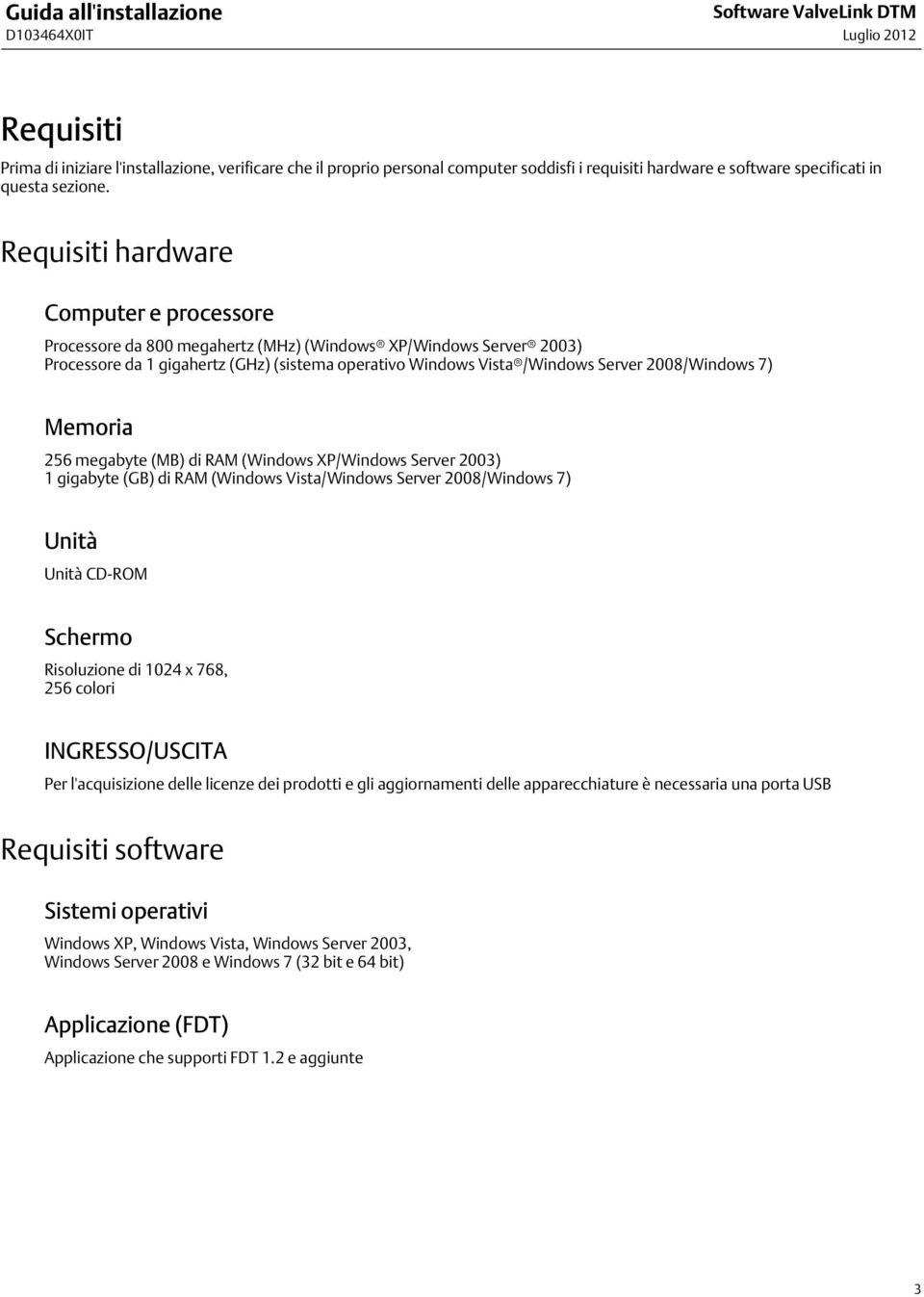 Requisiti hardware Computer e processore Processore da 800 megahertz (MHz) (Windows XP/Windows Server 2003) Processore da 1 gigahertz (GHz) (sistema operativo Windows Vista /Windows Server