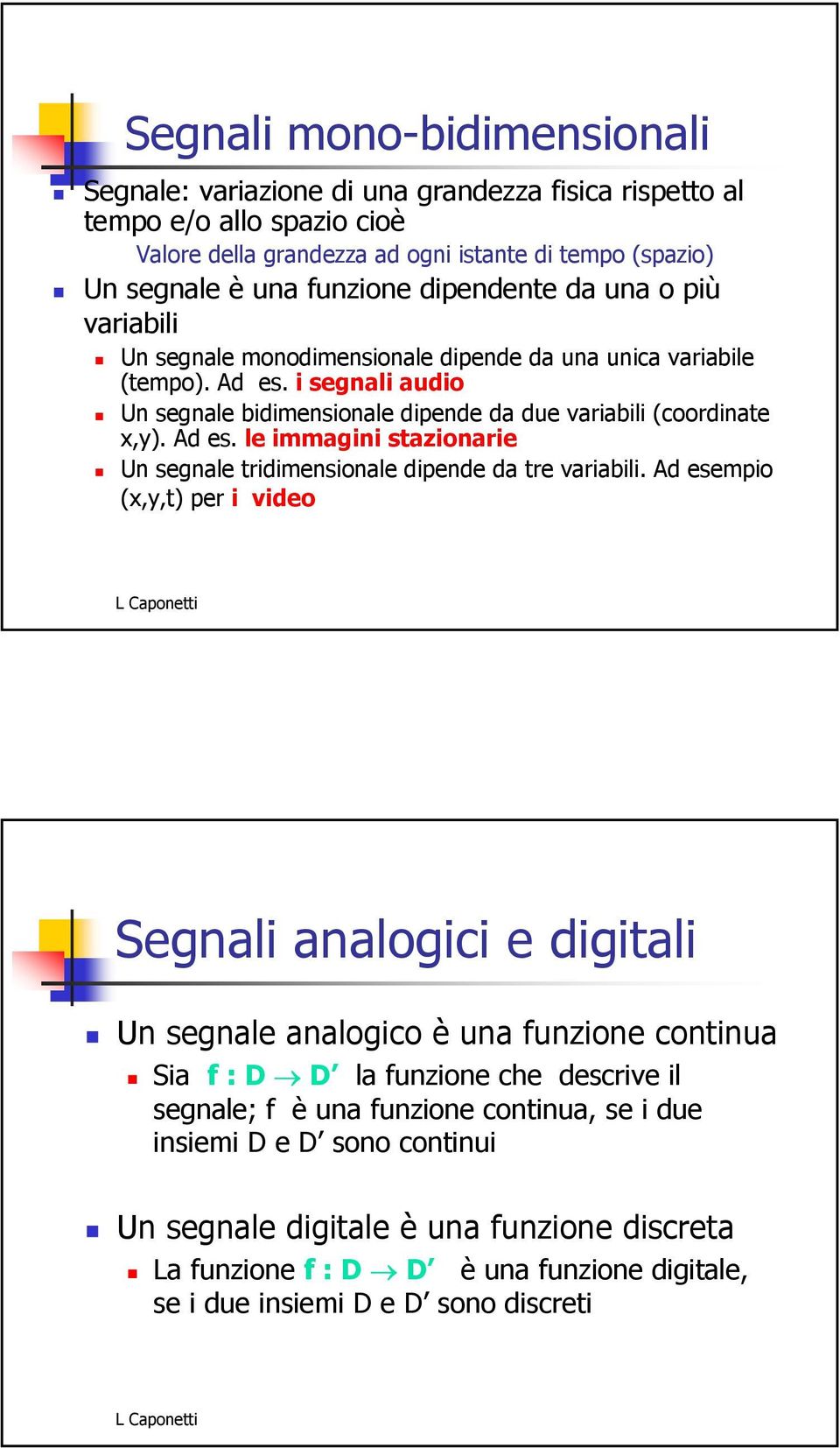 Ad esempio (x,y,t) per i video Segnali analogici e digitali Un segnale analogico è una funzione continua Sia f : D D la funzione che descrive il segnale; f è una funzione continua, se i due insiemi D