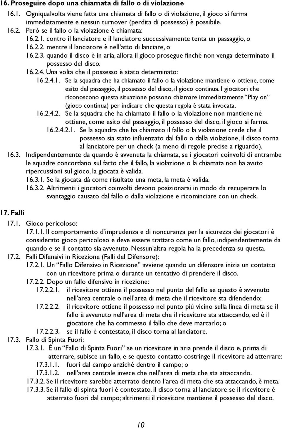 quando il disco è in aria, allora il gioco prosegue finché non venga determinato il possesso del disco. 16