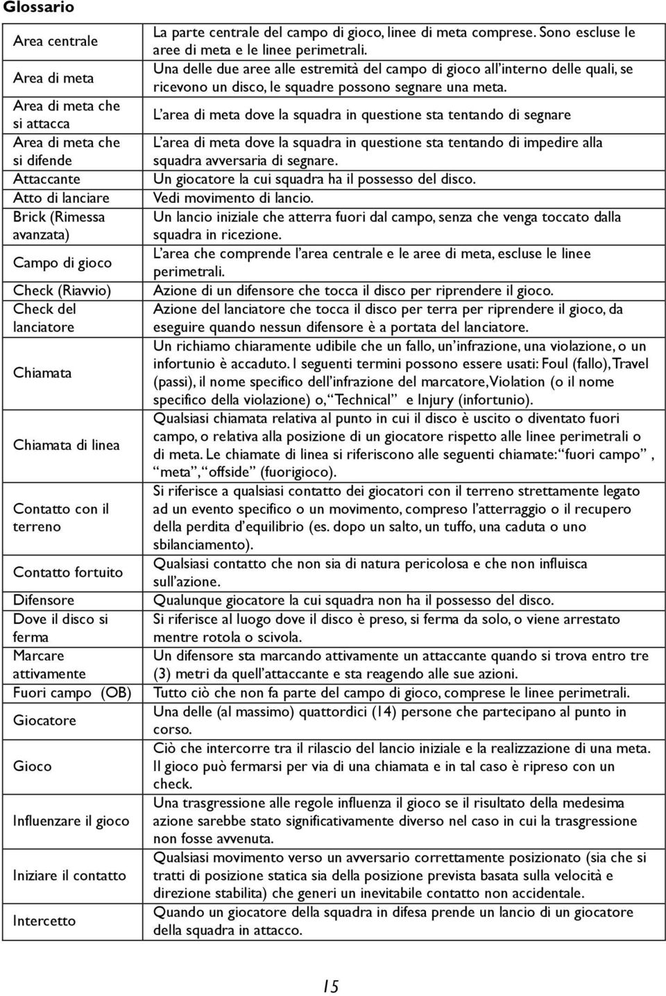 Intercetto La parte centrale del campo di gioco, linee di meta comprese. Sono escluse le aree di meta e le linee perimetrali.