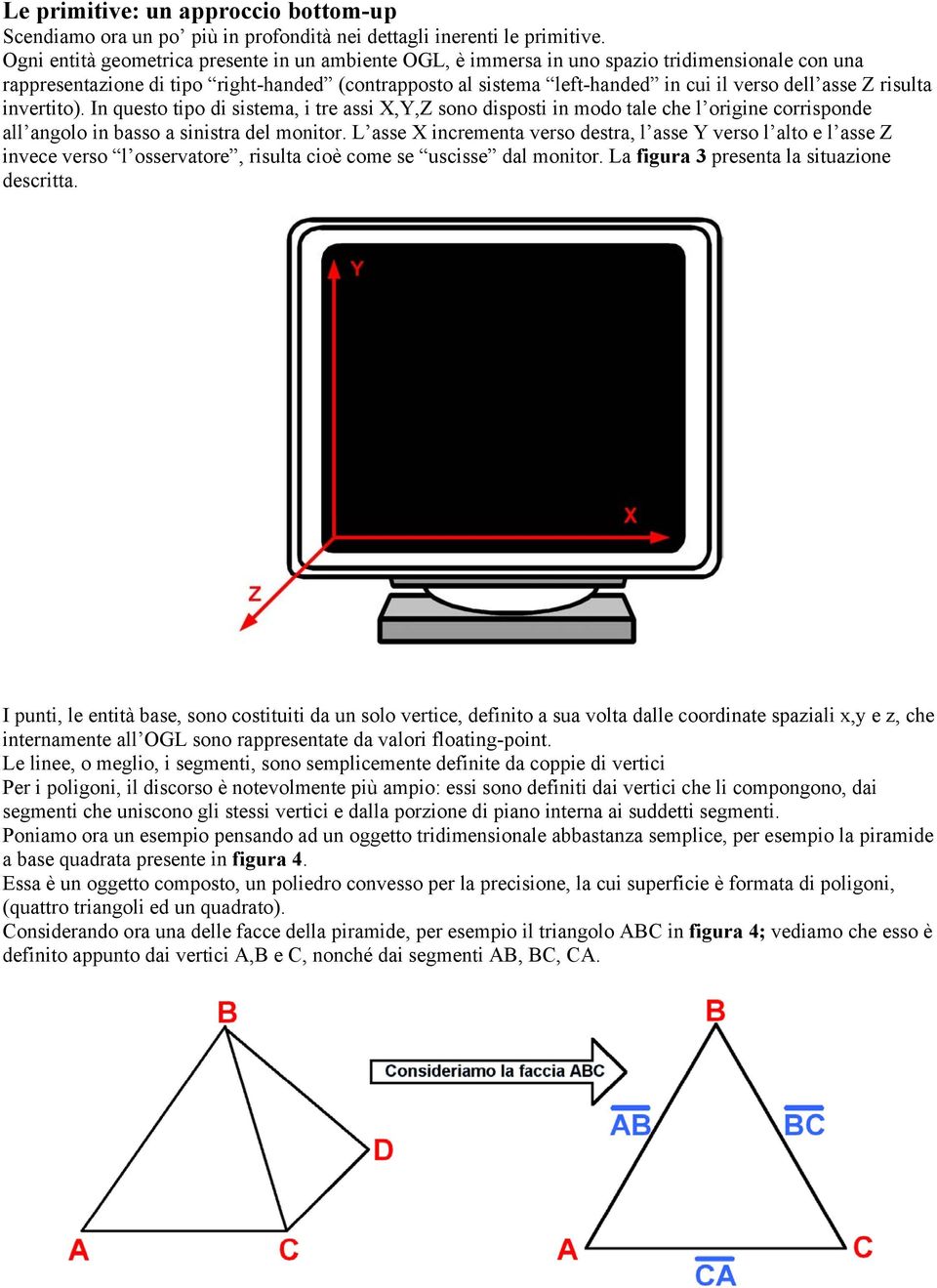 asse Z risulta invertito). In questo tipo di sistema, i tre assi X,Y,Z sono disposti in modo tale che l origine corrisponde all angolo in basso a sinistra del monitor.