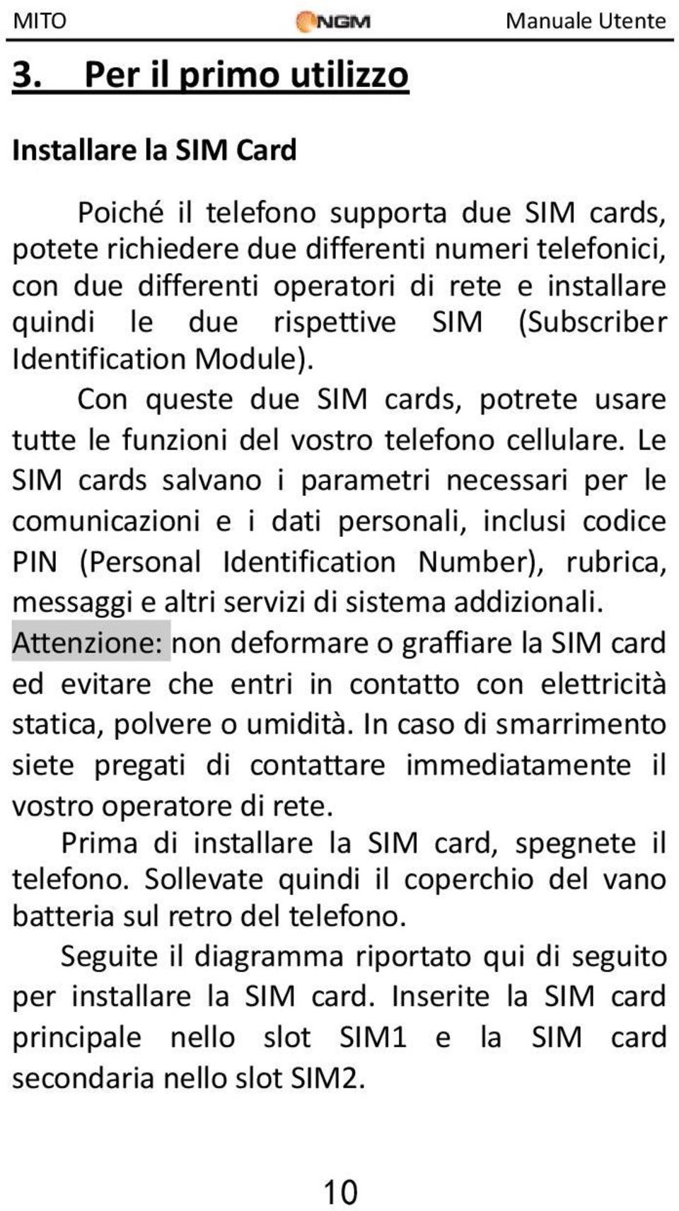 Le SIM cards salvano i parametri necessari per le comunicazioni e i dati personali, inclusi codice PIN (Personal Identification Number), rubrica, messaggi e altri servizi di sistema addizionali.