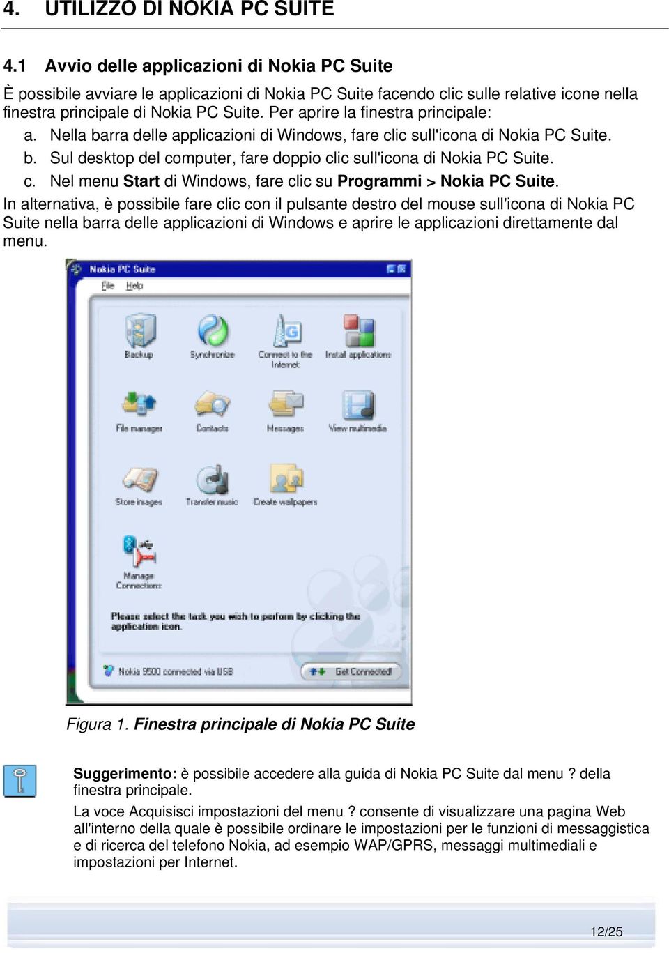 Per aprire la finestra principale: a. Nella barra delle applicazioni di Windows, fare clic sull'icona di Nokia PC Suite. b. Sul desktop del computer, fare doppio clic sull'icona di Nokia PC Suite. c. Nel menu Start di Windows, fare clic su Programmi > Nokia PC Suite.