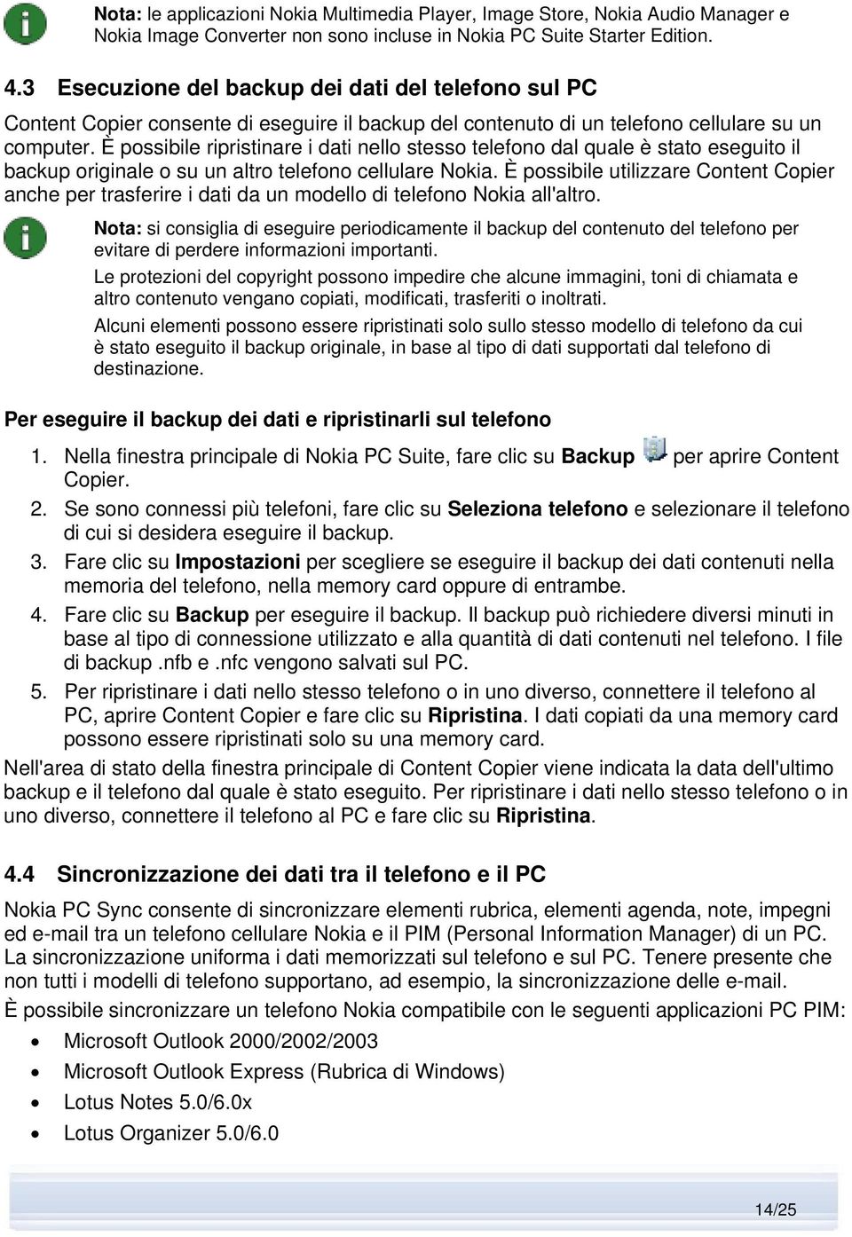 È possibile ripristinare i dati nello stesso telefono dal quale è stato eseguito il backup originale o su un altro telefono cellulare Nokia.