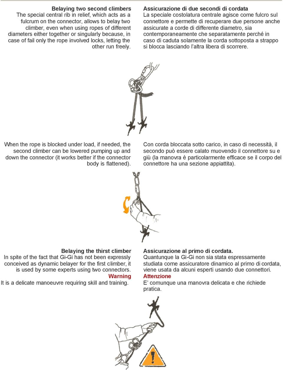 Assicurazione di due secondi di cordata La speciale costolatura centrale agisce come fulcro sul connettore e permette di recuperare due persone anche assicurate a corde di differente diametro, sia