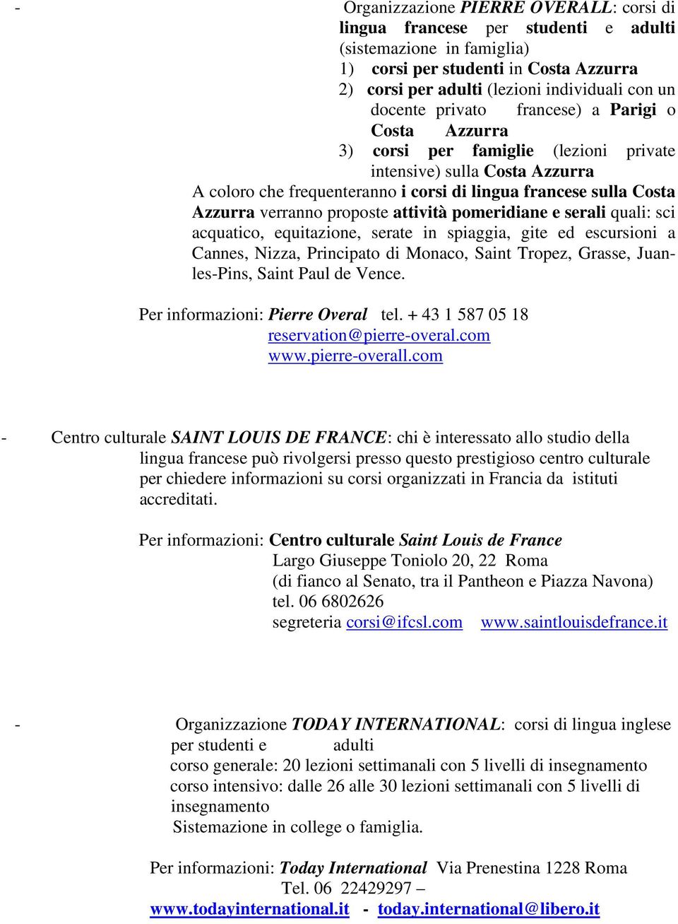 verranno proposte attività pomeridiane e serali quali: sci acquatico, equitazione, serate in spiaggia, gite ed escursioni a Cannes, Nizza, Principato di Monaco, Saint Tropez, Grasse, Juanles-Pins,