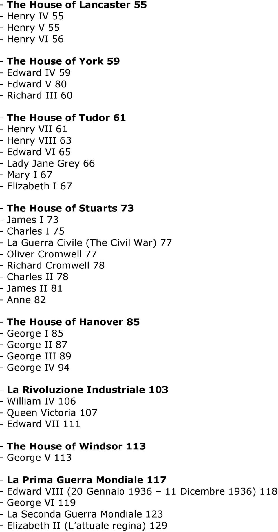 Charles II 78 - James II 81 - Anne 82 - The House of Hanover 85 - George I 85 - George II 87 - George III 89 - George IV 94 - La Rivoluzione Industriale 103 - William IV 106 - Queen Victoria 107 -