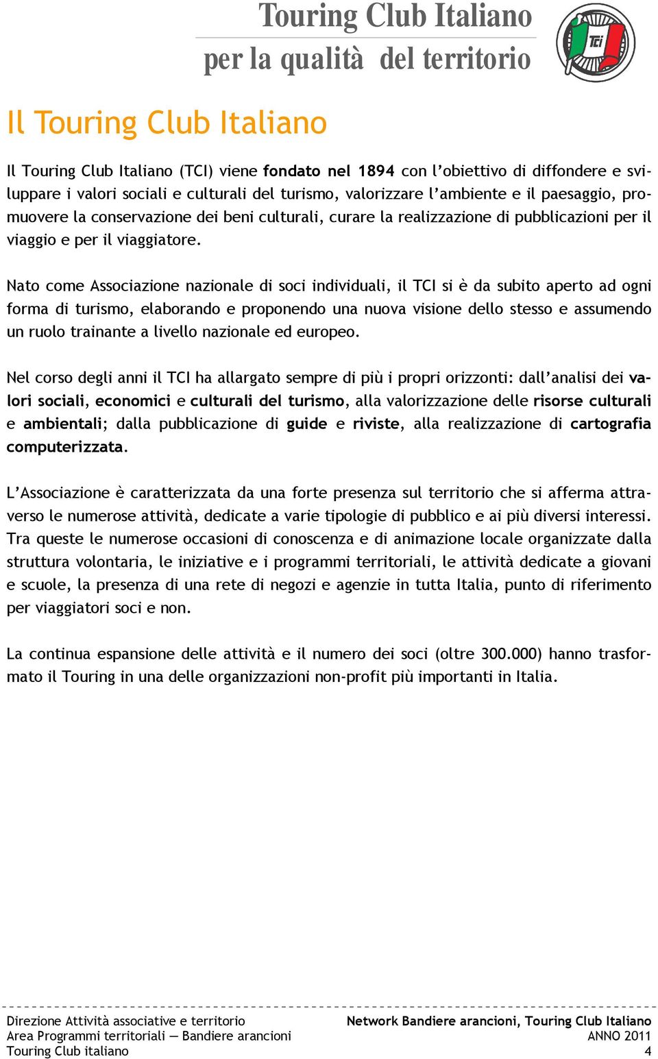 Nato come Associazione nazionale di soci individuali, il TCI si è da subito aperto ad ogni forma di turismo, elaborando e proponendo una nuova visione dello stesso e assumendo un ruolo trainante a