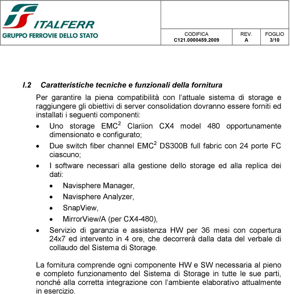 forniti ed installati i seguenti componenti: Uno storage EMC 2 Clariion CX4 model 480 opportunamente dimensionato e configurato; Due switch fiber channel EMC 2 DS300B full fabric con 24 porte FC