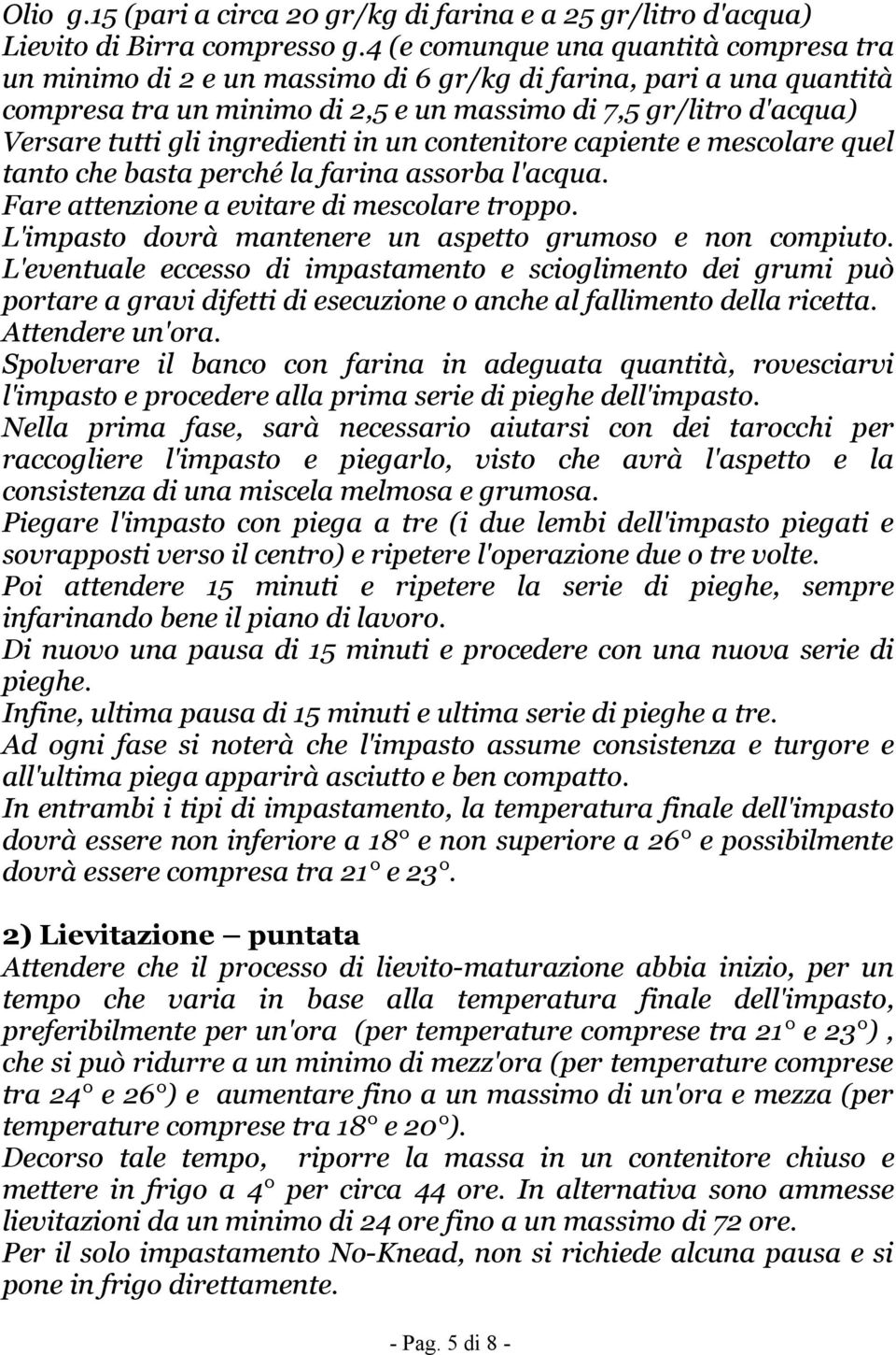 ingredienti in un contenitore capiente e mescolare quel tanto che basta perché la farina assorba l'acqua. Fare attenzione a evitare di mescolare troppo.