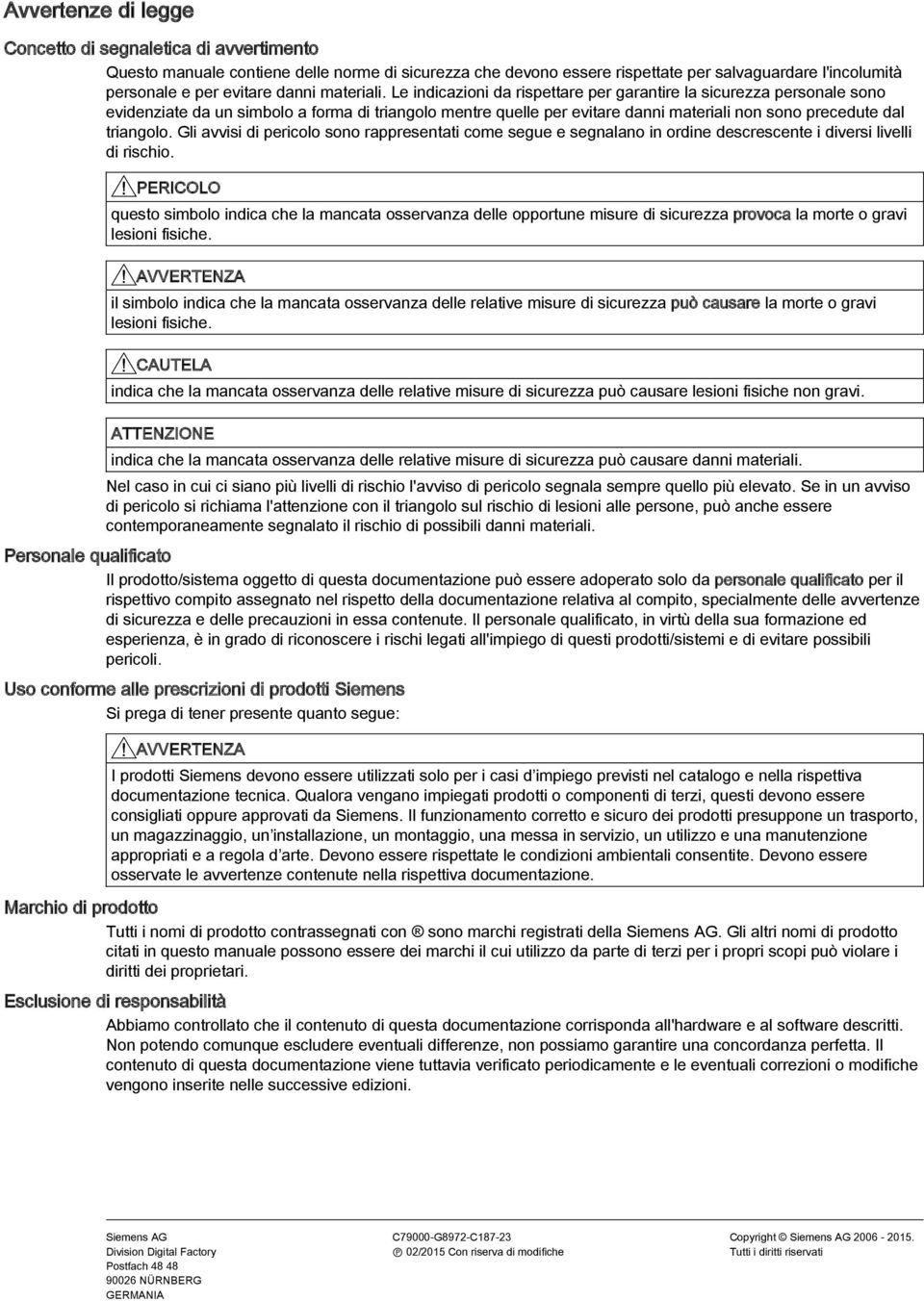 Le indicazioni da rispettare per garantire la sicurezza personale sono evidenziate da un simbolo a forma di triangolo mentre quelle per evitare danni materiali non sono precedute dal triangolo.