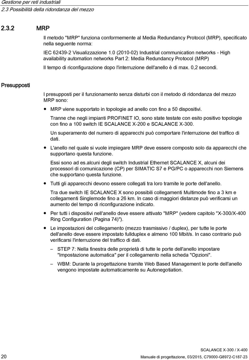 0,2 secondi. Presupposti I presupposti per il funzionamento senza disturbi con il metodo di ridondanza del mezzo MRP sono: MRP viene supportato in topologie ad anello con fino a 50 dispositivi.