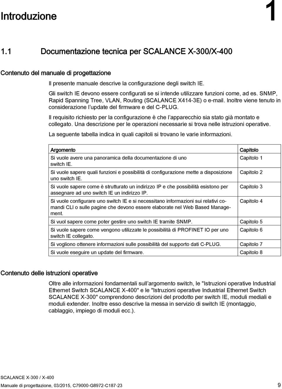 Inoltre viene tenuto in considerazione l update del firmware e del C-PLUG. Il requisito richiesto per la configurazione è che l apparecchio sia stato già montato e collegato.