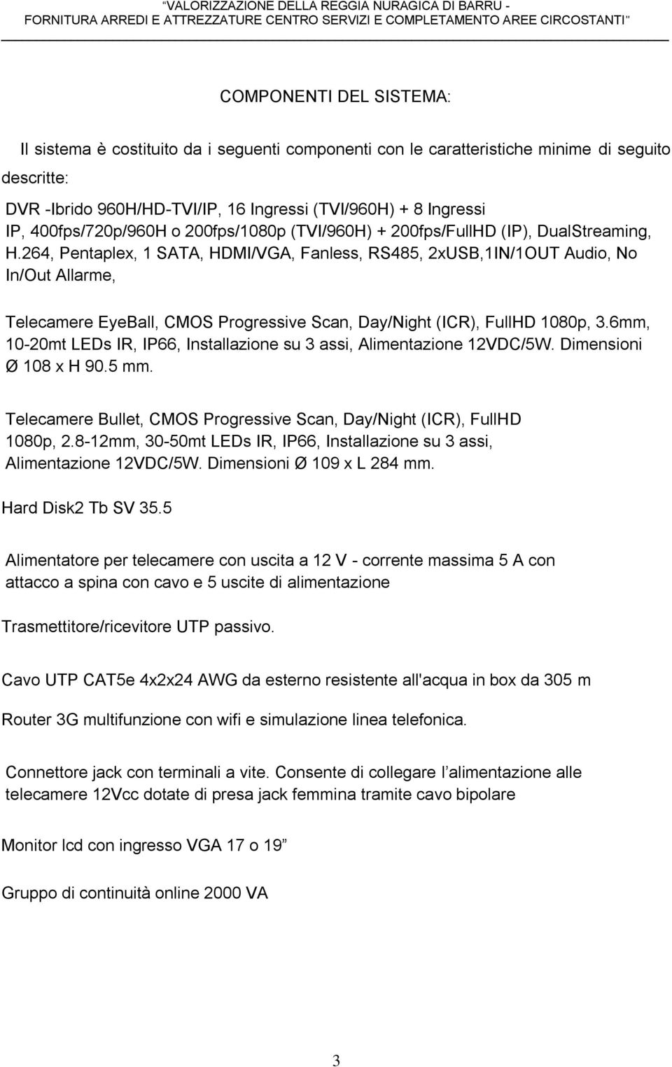 264, Pentaplex, 1 SATA, HDMI/VGA, Fanless, RS485, 2xUSB,1IN/1OUT Audio, No In/Out Allarme, Telecamere EyeBall, CMOS Progressive Scan, Day/Night (ICR), FullHD 1080p, 3.