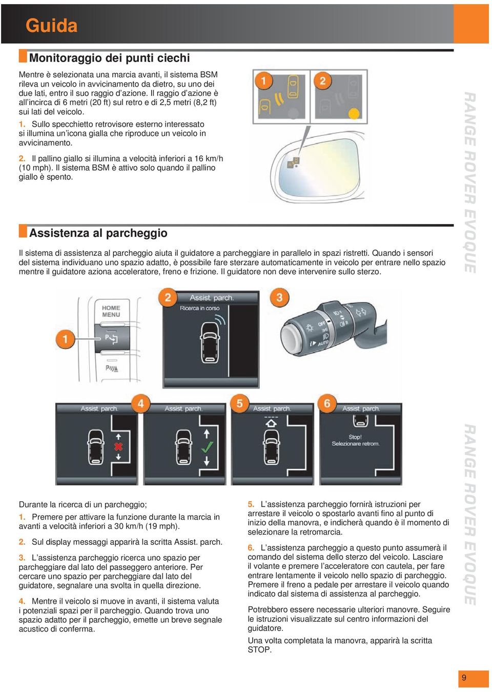 Sullo specchietto retrovisore esterno interessato si illumina un icona gialla che riproduce un veicolo in avvicinamento. 2. Il pallino giallo si illumina a velocità inferiori a 16 km/h (10 mph).