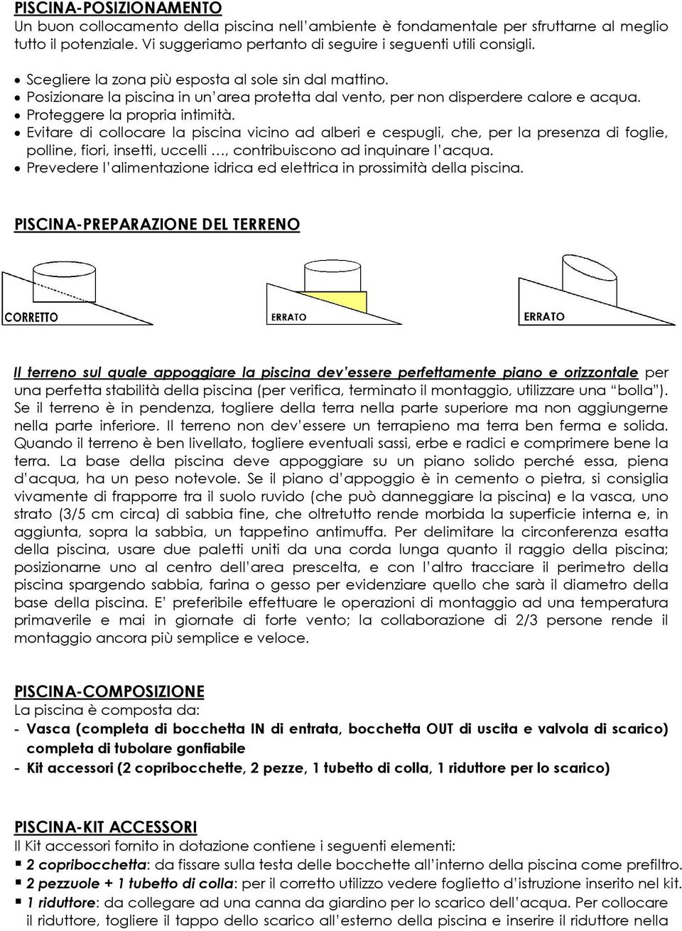 Evitare di collocare la piscina vicino ad alberi e cespugli, che, per la presenza di foglie, polline, fiori, insetti, uccelli, contribuiscono ad inquinare l acqua.