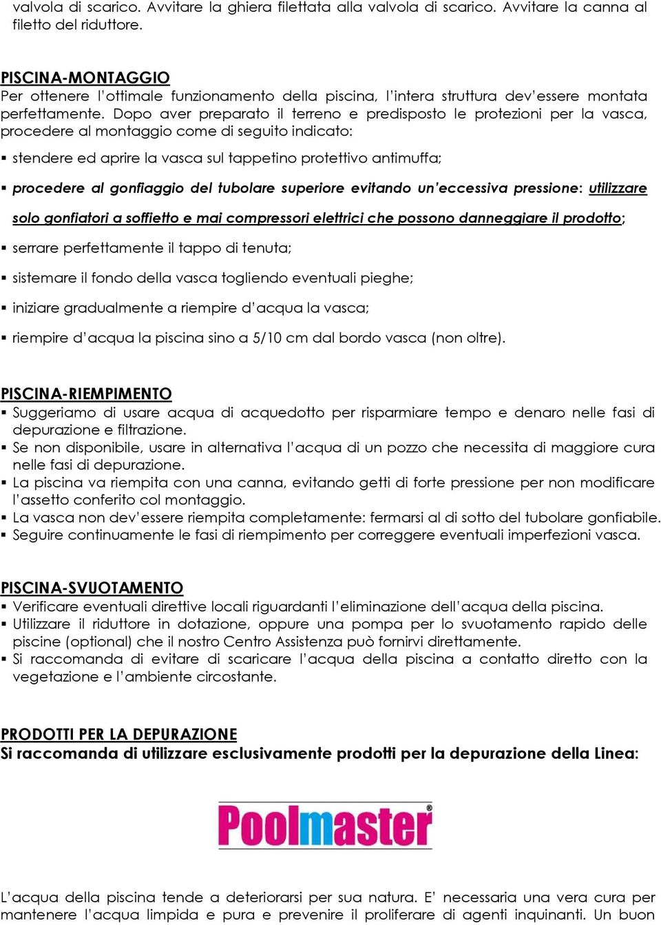 Dopo aver preparato il terreno e predisposto le protezioni per la vasca, procedere al montaggio come di seguito indicato: stendere ed aprire la vasca sul tappetino protettivo antimuffa; procedere al