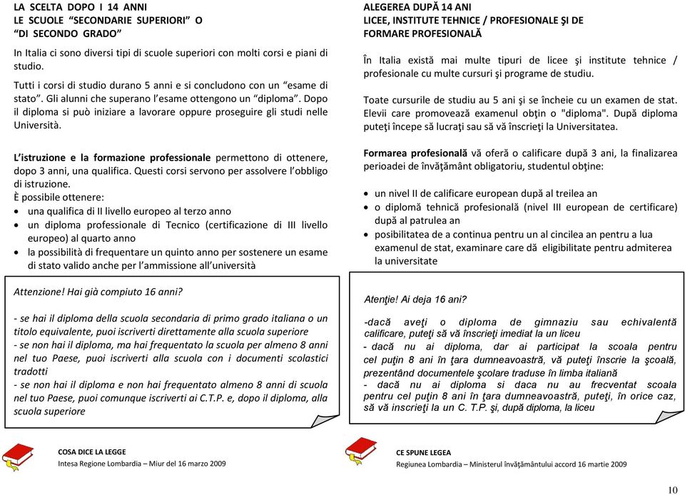 Dopo il diploma si può iniziare a lavorare oppure proseguire gli studi nelle Università. L istruzione e la formazione professionale permettono di ottenere, dopo 3 anni, una qualifica.