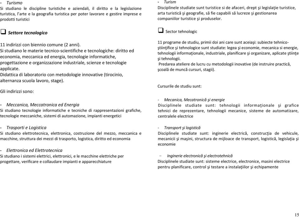 Si studiano le materie tecnico-scientifiche e tecnologiche: diritto ed economia, meccanica ed energia, tecnologie informatiche, progettazione e organizzazione industriale, scienze e tecnologie