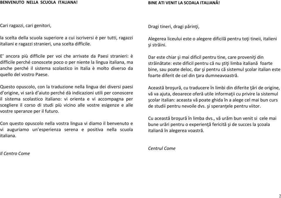 E ancora più difficile per voi che arrivate da Paesi stranieri: è difficile perché conoscete poco o per niente la lingua italiana, ma anche perché il sistema scolastico in Italia è molto diverso da