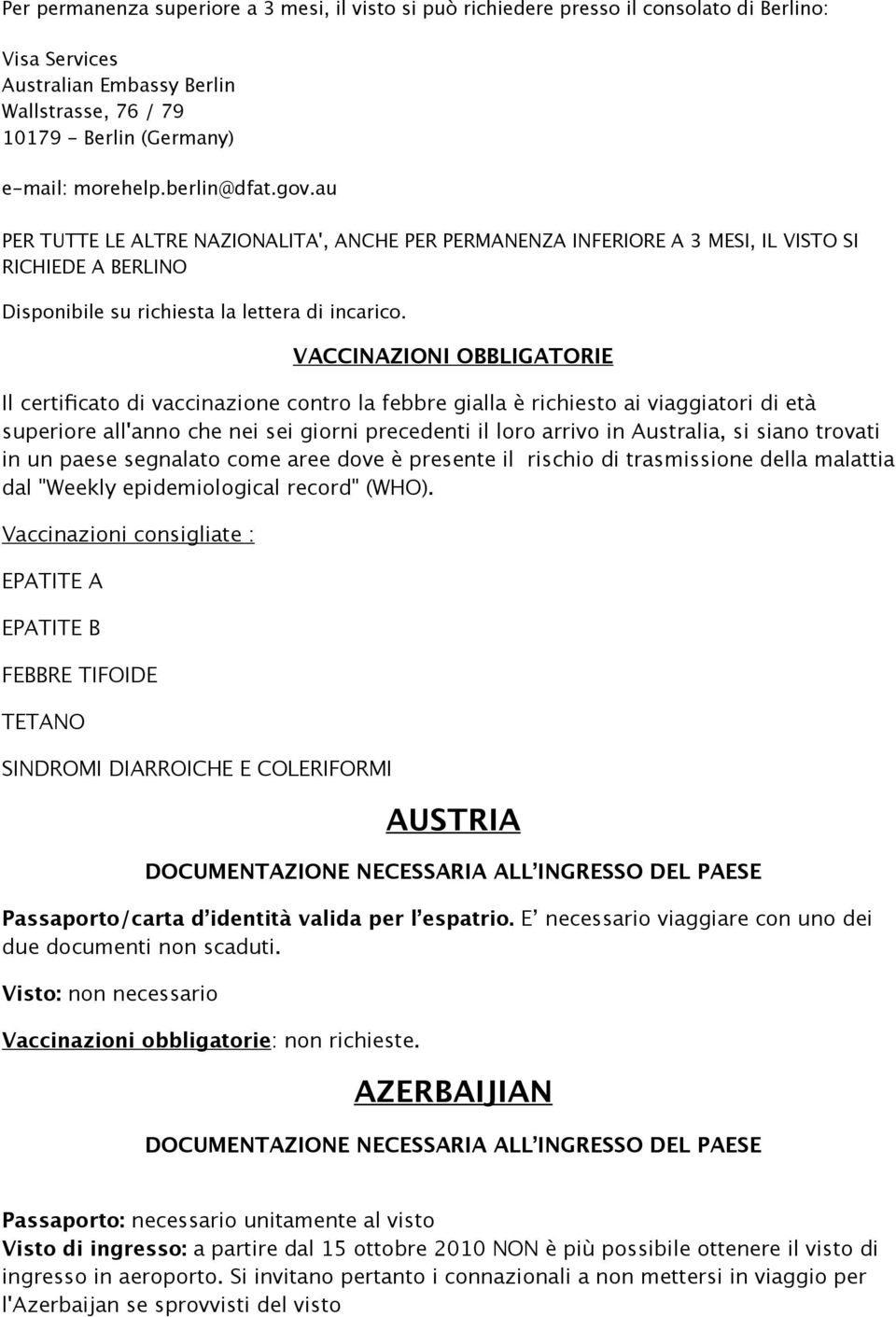 VACCINAZIONI OBBLIGATORIE Il certificato di vaccinazione contro la febbre gialla è richiesto ai viaggiatori di età superiore all'anno che nei sei giorni precedenti il loro arrivo in Australia, si