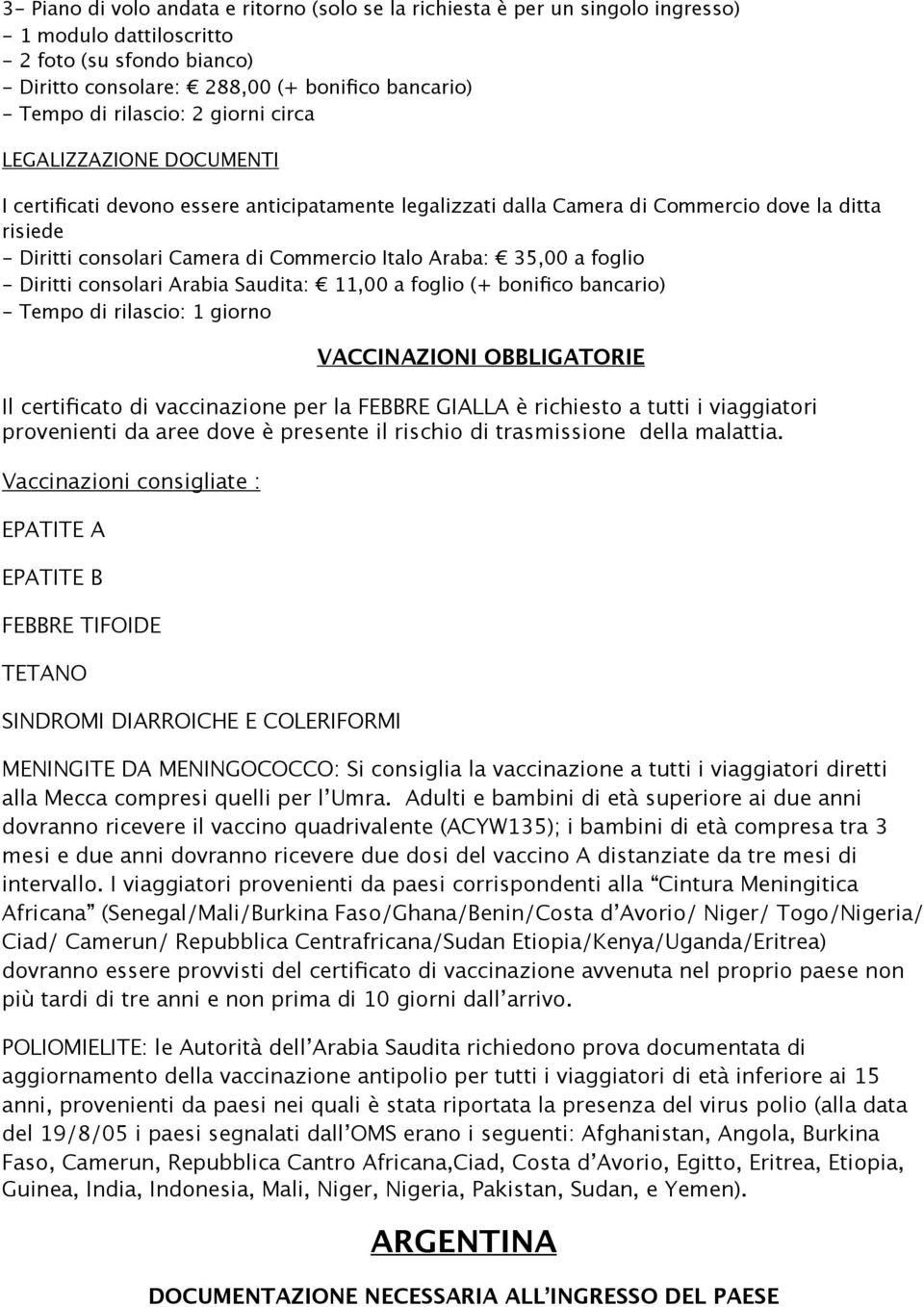 consolari Arabia Saudita: 11,00 a foglio (+ bonifico bancario) - Tempo di rilascio: 1 giorno VACCINAZIONI OBBLIGATORIE Il certificato di vaccinazione per la FEBBRE GIALLA è richiesto a tutti i