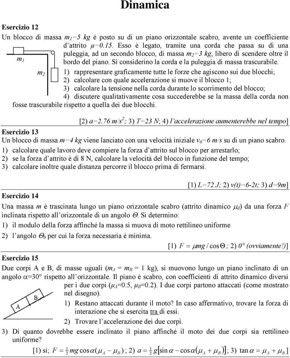 m ) rappresentare graficamente tutte le forze che agiscono sui due blocchi; ) calcolare con quale accelerazione si muove il blocco ; 3) calcolare la tensione nella corda durante lo scorrimento del