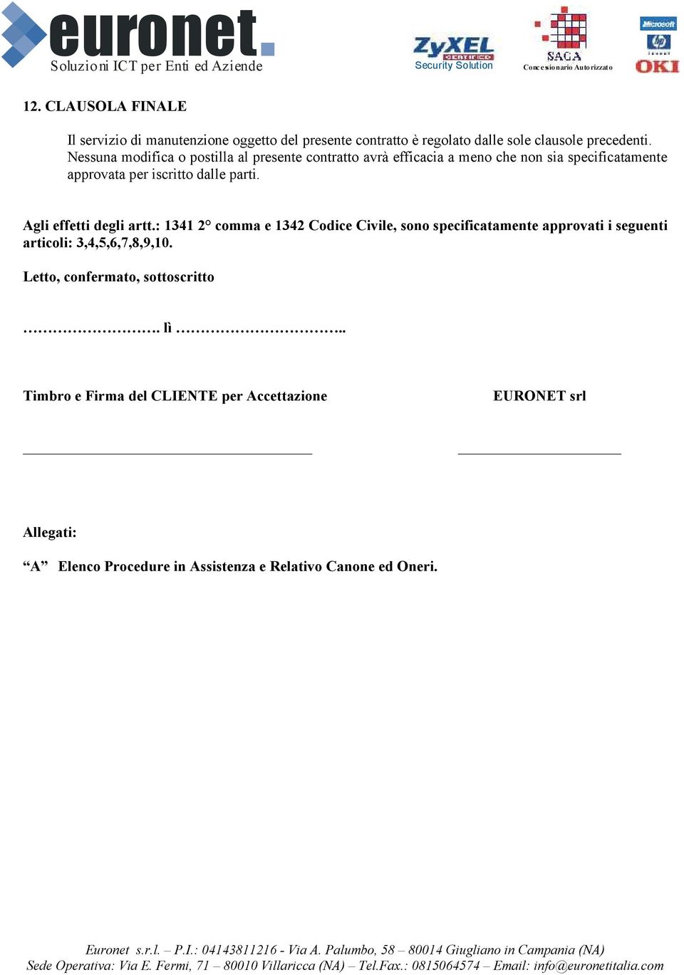 Agli effetti degli artt.: 1341 2 comma e 1342 Codice Civile, sono specificatamente approvati i seguenti articoli: 3,4,5,6,7,8,9,10.