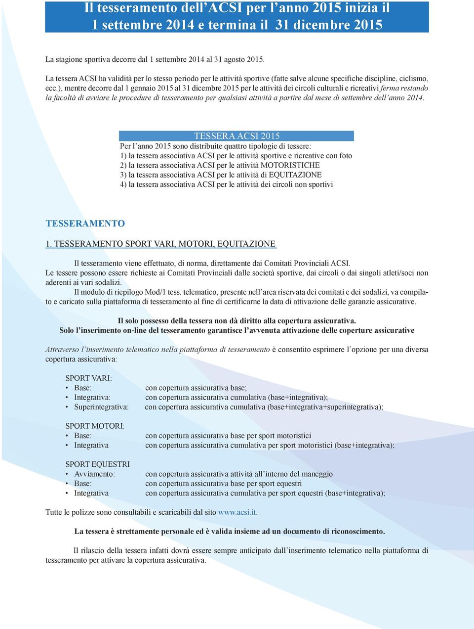 ), mentre decorre dal 1 gennaio 2015 al 31 dicembre 2015 per le attività dei circoli culturali e ricreativi ferma restando la facoltà di avviare le procedure di tesseramento per qualsiasi attività a